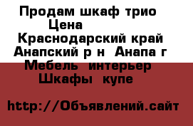 Продам шкаф трио › Цена ­ 14 990 - Краснодарский край, Анапский р-н, Анапа г. Мебель, интерьер » Шкафы, купе   